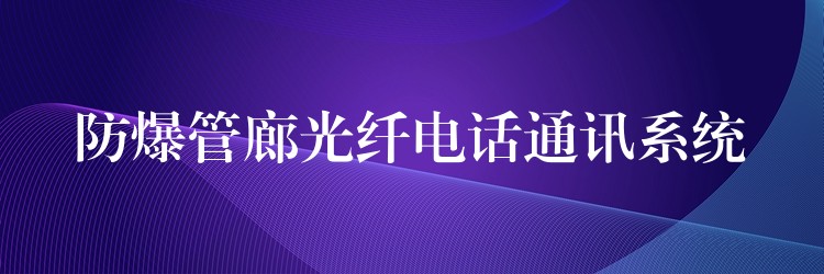  防爆管廊光纤电话通讯系统