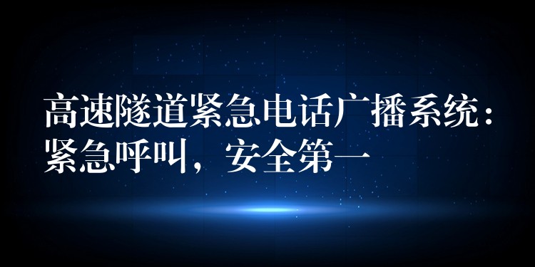 高速隧道紧急电话广播系统：紧急呼叫，安全第一