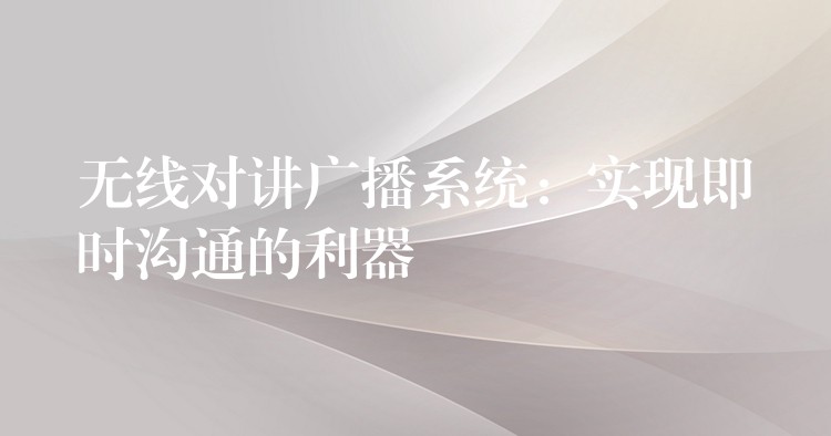 无线对讲广播系统:实现即时沟通的利器 无线对讲广播系统:实现即时沟通的利器