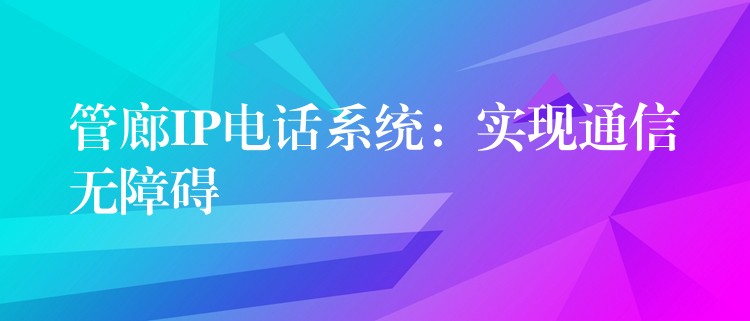 管廊IP电话系统:实现通信无障碍 管廊IP电话系统:实现通信无障碍