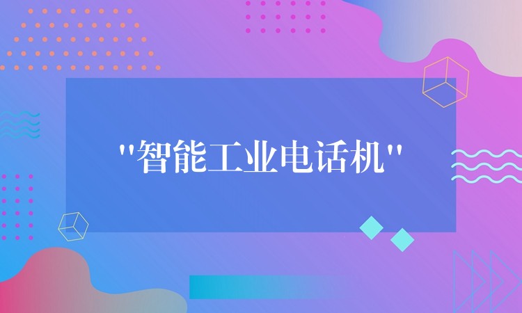 “智能工业电话机” “智能工业电话机”