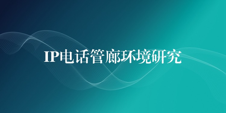IP电话管廊环境研究 IP电话管廊环境研究