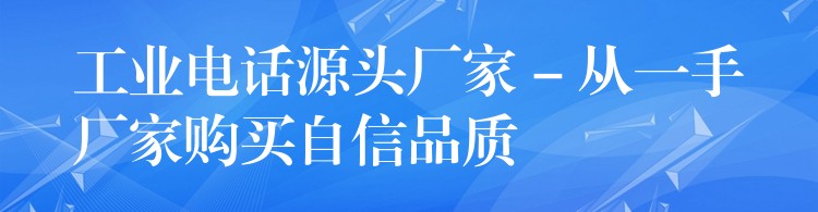  工业电话源头厂家 – 从一手厂家购买自信品质