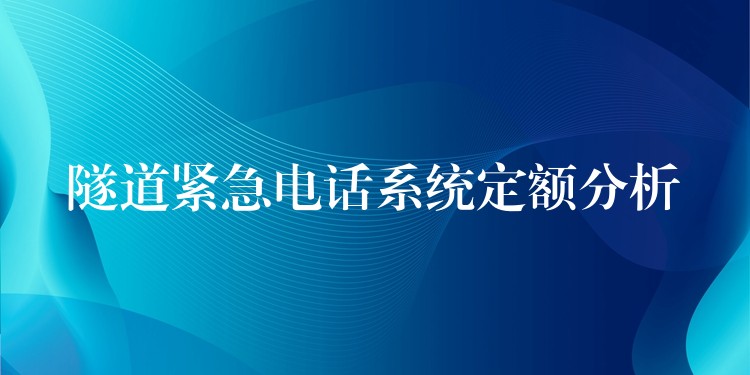 隧道紧急电话系统定额分析 隧道紧急电话系统定额分析