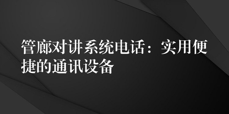  管廊对讲系统电话：实用便捷的通讯设备