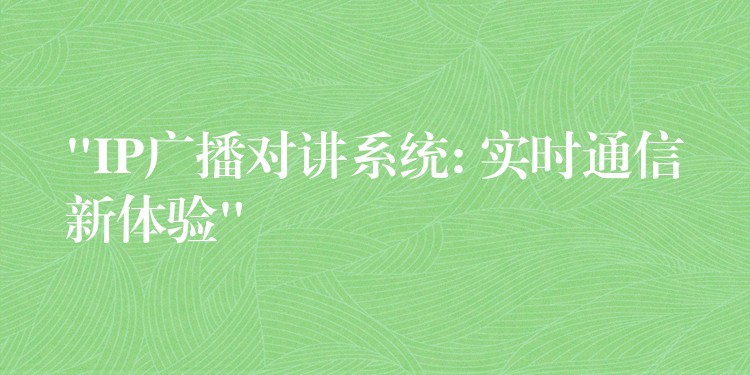 “IP广播对讲系统: 实时通信新体验” “IP广播对讲系统: 实时通信新体验”