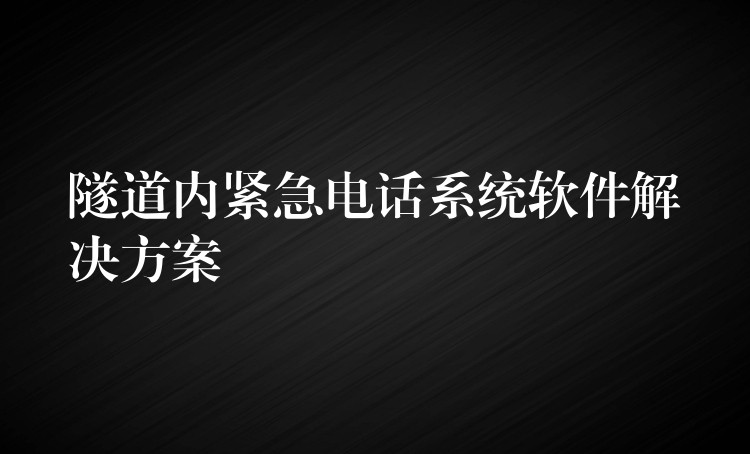 隧道内紧急电话系统软件解决方案 隧道内紧急电话系统软件解决方案