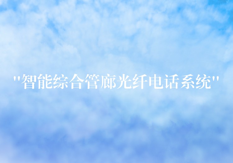  “智能综合管廊光纤电话系统”