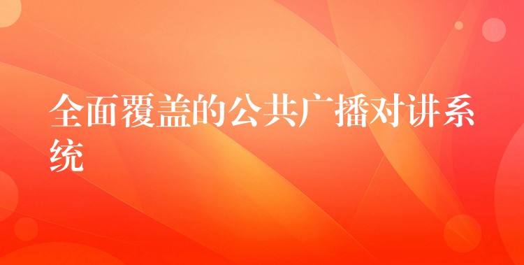 全面覆盖的公共广播对讲系统 全面覆盖的公共广播对讲系统