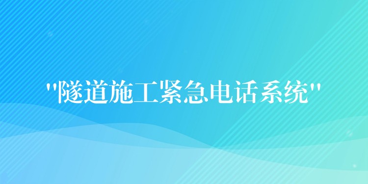 “隧道施工紧急电话系统” “隧道施工紧急电话系统”
