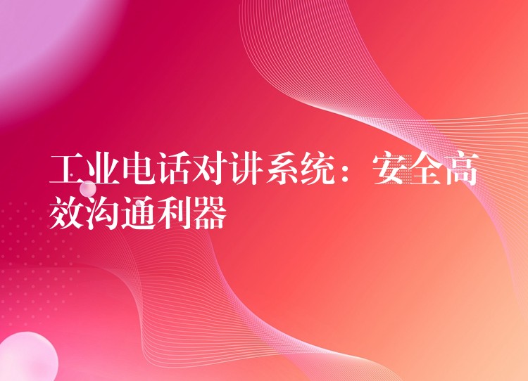  工业电话对讲系统：安全高效沟通利器