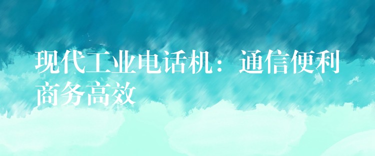  现代工业电话机：通信便利商务高效