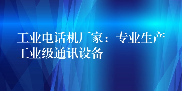 工业电话机厂家：专业生产工业级通讯设备