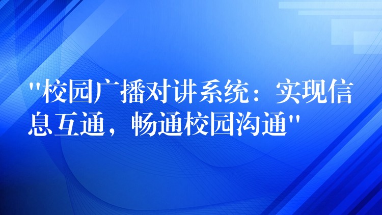  “校园广播对讲系统：实现信息互通，畅通校园沟通”