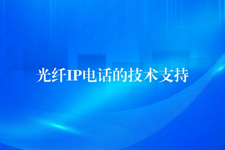 光纤IP电话的技术支持 光纤IP电话的技术支持