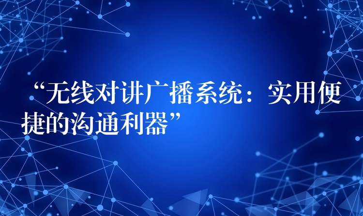  “无线对讲广播系统：实用便捷的沟通利器”