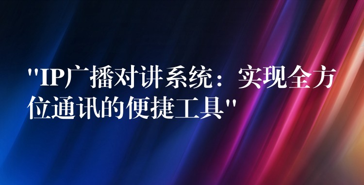  “IP广播对讲系统：实现全方位通讯的便捷工具”