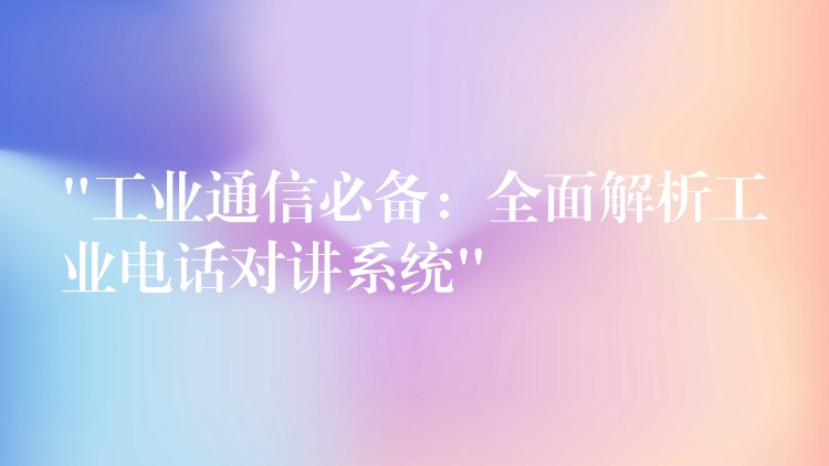 “工业通信必备:全面解析工业电话对讲系统” “工业通信必备:全面解析工业电话对讲系统”