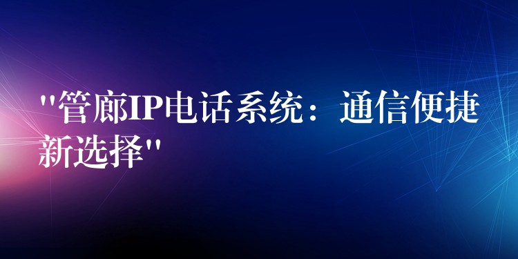  “管廊IP电话系统：通信便捷新选择”