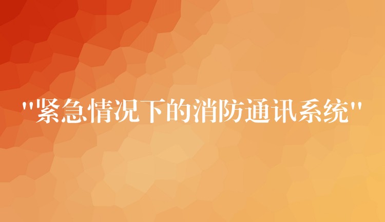  “紧急情况下的消防通讯系统”