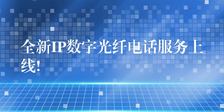  全新IP数字光纤电话服务上线!