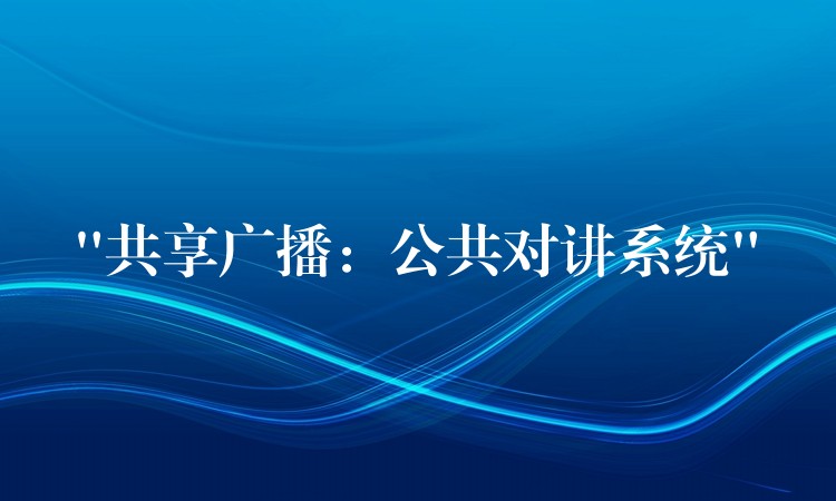 “共享广播:公共对讲系统” “共享广播:公共对讲系统”