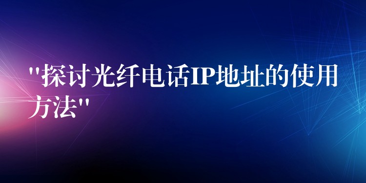 “探讨光纤电话IP地址的使用方法” “探讨光纤电话IP地址的使用方法”