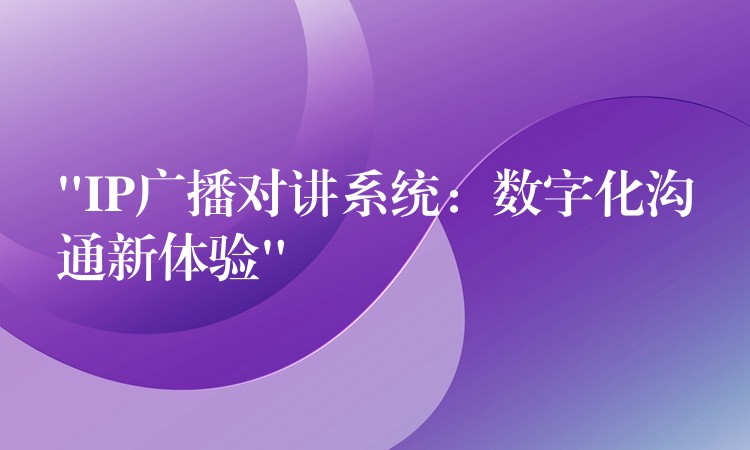 “IP广播对讲系统：数字化沟通新体验”