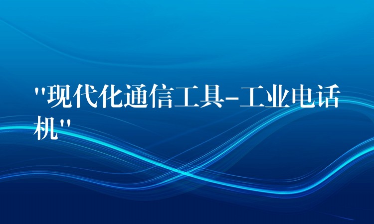 “现代化通信工具-工业电话机” “现代化通信工具-工业电话机”