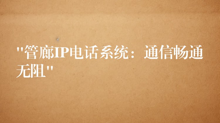  “管廊IP电话系统：通信畅通无阻”