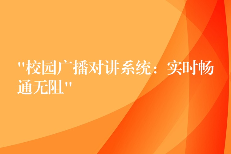 “校园广播对讲系统:实时畅通无阻” “校园广播对讲系统:实时畅通无阻”