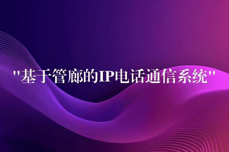  “基于管廊的IP电话通信系统”