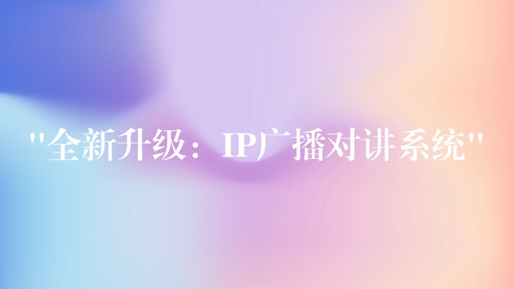 “全新升级:IP广播对讲系统” “全新升级:IP广播对讲系统”
