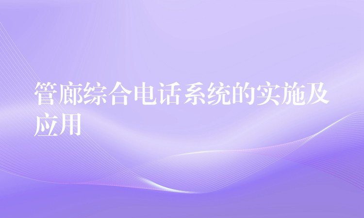 管廊综合电话系统的实施及应用 管廊综合电话系统的实施及应用
