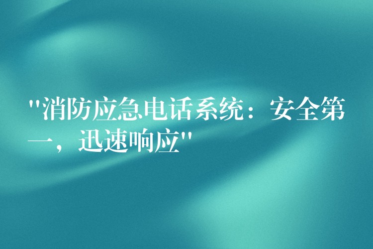 “消防应急电话系统:安全第一,迅速响应” “消防应急电话系统:安全第一,迅速响应”