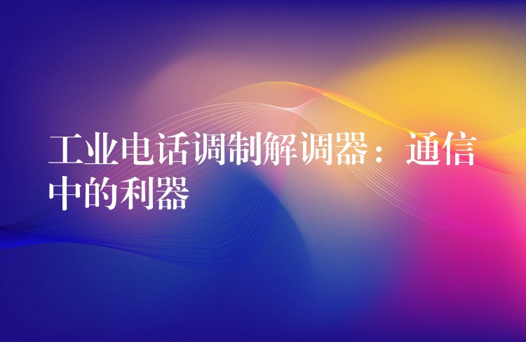  工业电话调制解调器：通信中的利器