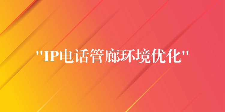 “IP电话管廊环境优化” “IP电话管廊环境优化”