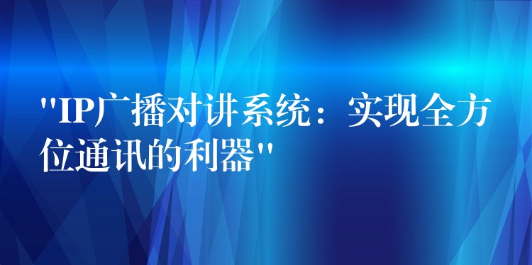 “IP广播对讲系统:实现全方位通讯的利器” “IP广播对讲系统:实现全方位通讯的利器”