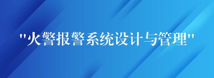 “火警报警系统设计与管理”