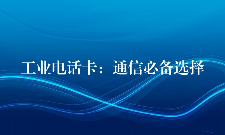  工业电话卡：通信必备选择