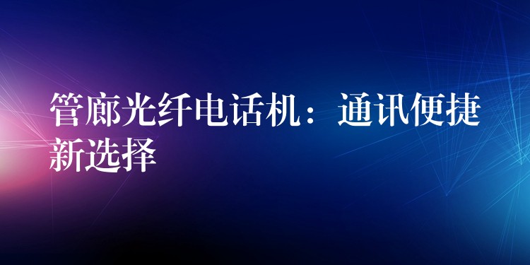 管廊光纤电话机：通讯便捷新选择