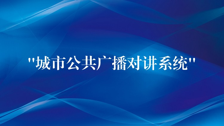 “城市公共广播对讲系统” “城市公共广播对讲系统”