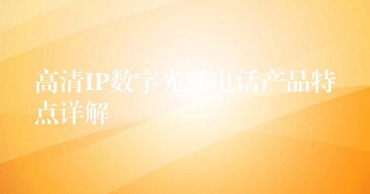  高清IP数字光纤电话产品特点详解