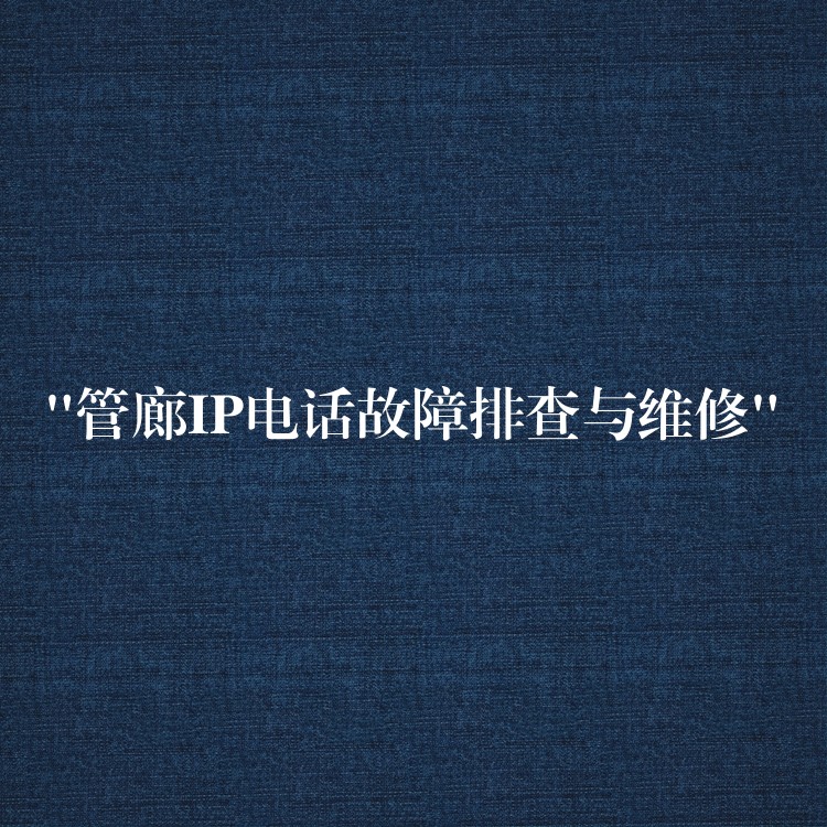  “管廊IP电话故障排查与维修”