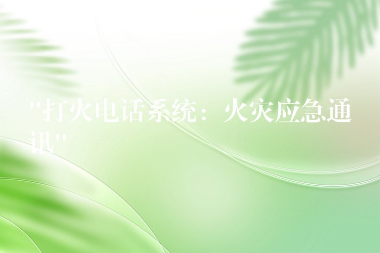“打火电话系统:火灾应急通讯” “打火电话系统:火灾应急通讯”