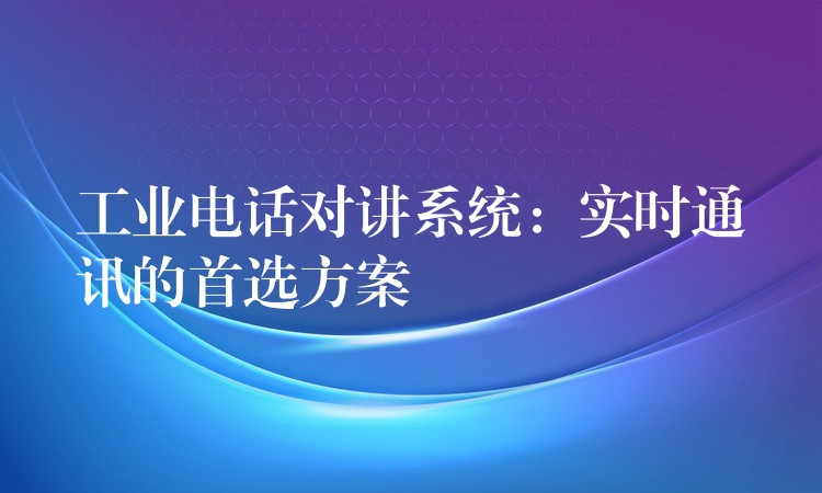  工业电话对讲系统：实时通讯的首选方案
