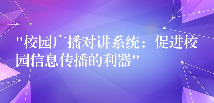 “校园广播对讲系统：促进校园信息传播的利器”