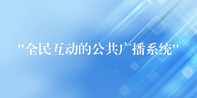 “全民互动的公共广播系统” “全民互动的公共广播系统”