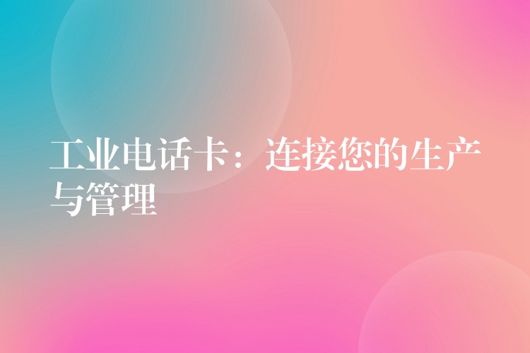 工业电话卡:连接您的生产与管理 工业电话卡:连接您的生产与管理