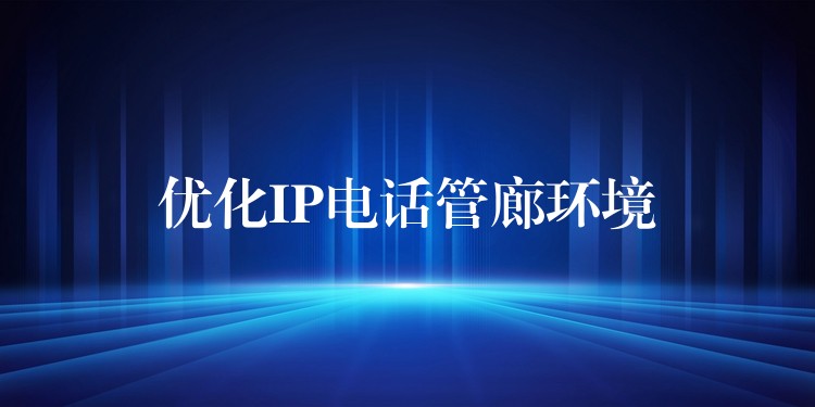 优化IP电话管廊环境 优化IP电话管廊环境